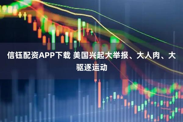 信钰配资APP下载 美国兴起大举报、大人肉、大驱逐运动