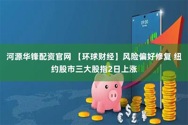 河源华锋配资官网 【环球财经】风险偏好修复 纽约股市三大股指2日上涨