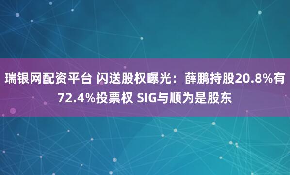 瑞银网配资平台 闪送股权曝光：薛鹏持股20.8%有72.4%投票权 SIG与顺为是股东